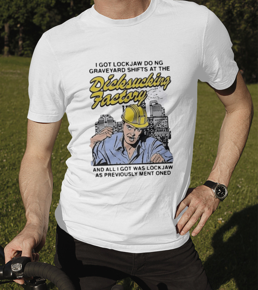 I Got Lockjaw Doing Graveyard Shifts At The Dicksucking Factory Worker T-Shirt