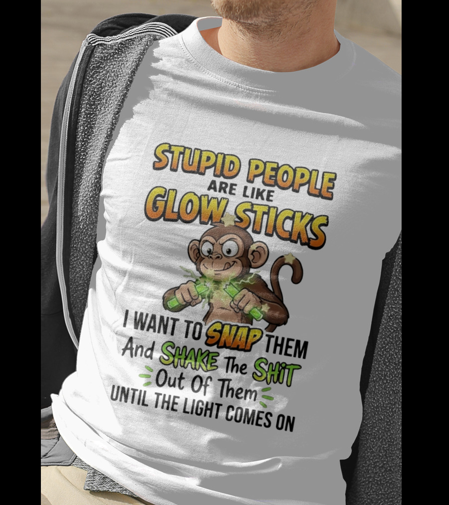 Stupid People Are Like Glow Sticks Monkey Snap Shake Until Light Comes On T-Shirt