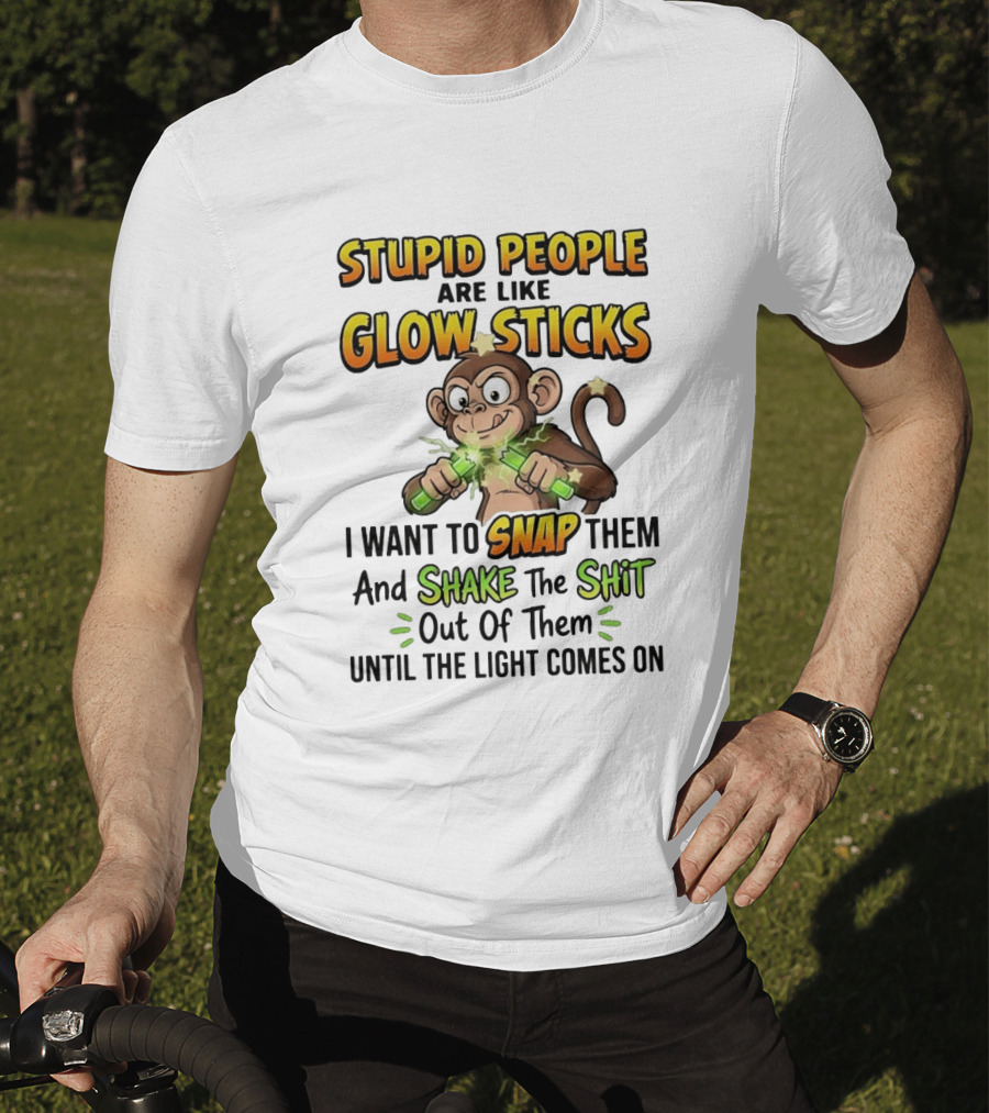 Stupid People Are Like Glow Sticks Monkey Snap Shake Until Light Comes On T-Shirt