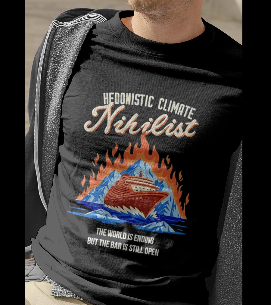 Hedonistic Climate Nihilist Cruise Ship In Flames The World Is Ending But The Bar Is Still Open T-Shirt