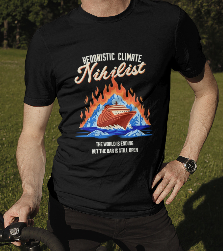Hedonistic Climate Nihilist Cruise Ship In Flames The World Is Ending But The Bar Is Still Open T-Shirt