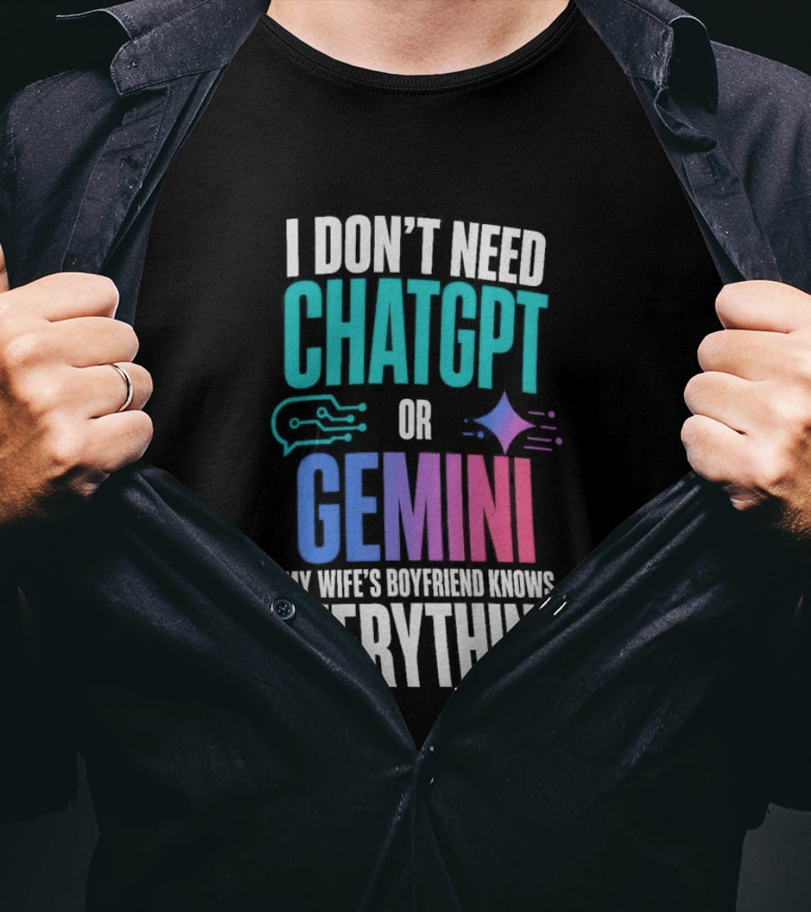 I Don't Need Chatgpt Or Gemini My Wife's Boyfriend Knows Everything T-Shirt