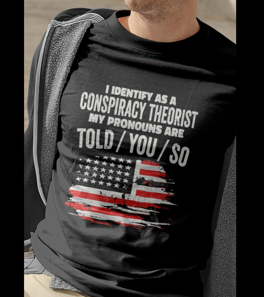 I Identify As A Conspiracy Theorist My Pronouns Are Told You So American Flag T-Shirt