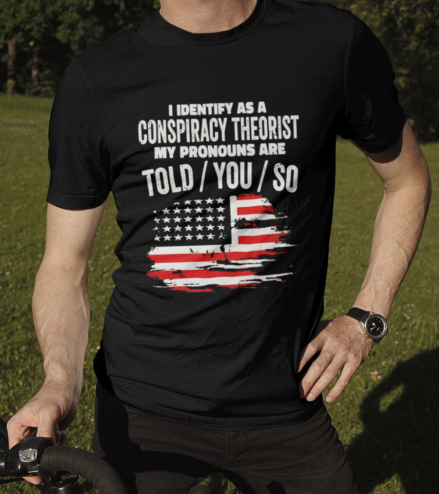 I Identify As A Conspiracy Theorist My Pronouns Are Told You So American Flag T-Shirt