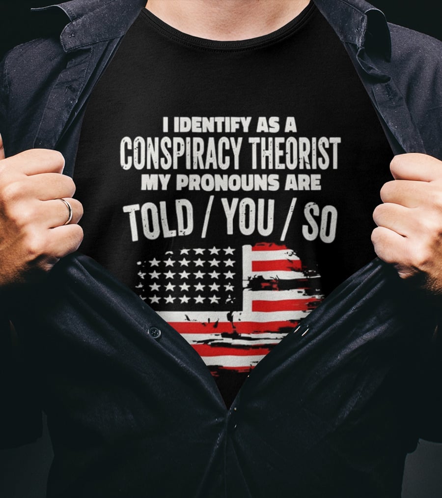 I Identify As A Conspiracy Theorist My Pronouns Are Told You So American Flag T-Shirt