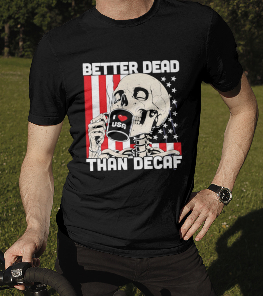 Better Dead Than Decaf Skeleton I Love USA Coffee America Flag T-Shirt