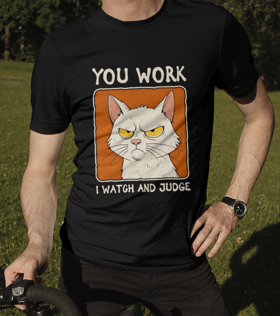 You Work I And Judge Cat Grumpy Attitude T-Shirt