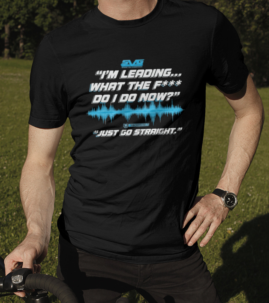 SVGS "I'm Leading...What The F*** Do I Do Now?" "Just Go Straight" Trackhouse T-Shirt