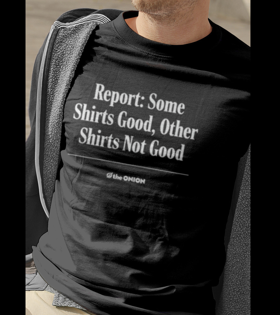 Report Some Shirts Good Other S Not Good The Onion T-Shirt