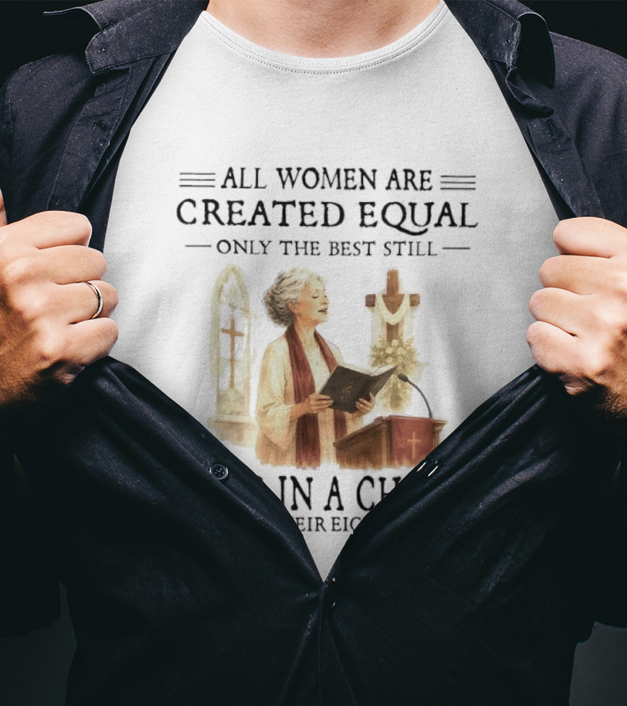 All Women Are Created Equal Only The Best Still Sing In A Choir In Their Eighties T-Shirt