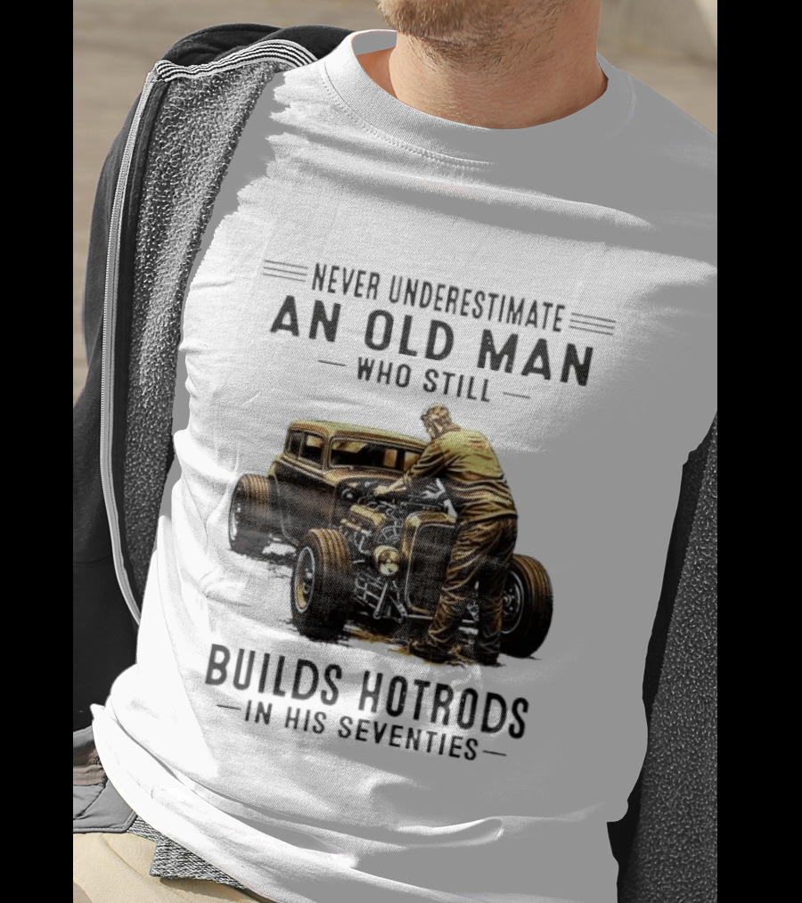 Never Underestimate An Old Man Who Still Builds Hotrods In His Seventies Vintage Car T-Shirt