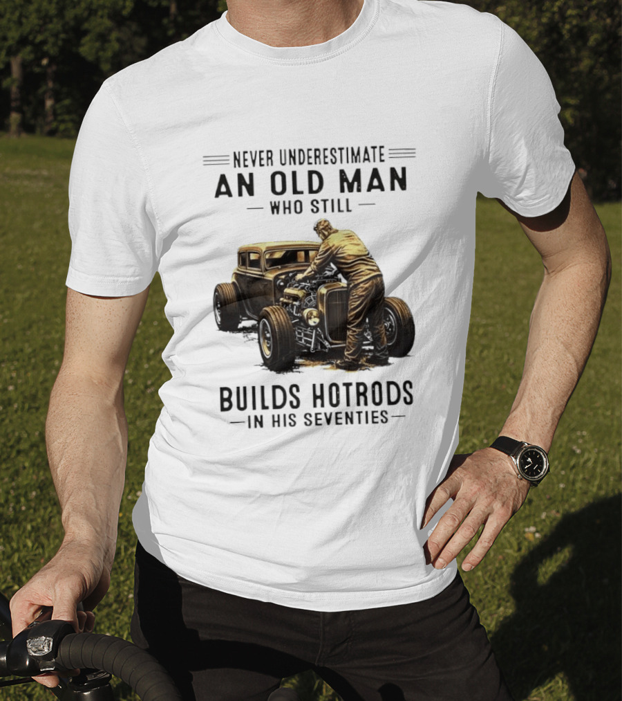 Never Underestimate An Old Man Who Still Builds Hotrods In His Seventies Vintage Car T-Shirt