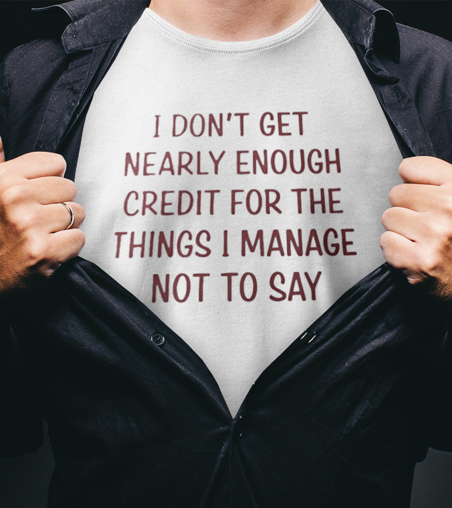 I Don't Get Nearly Enough Credit For The Things I Manage Not To Say T-Shirt