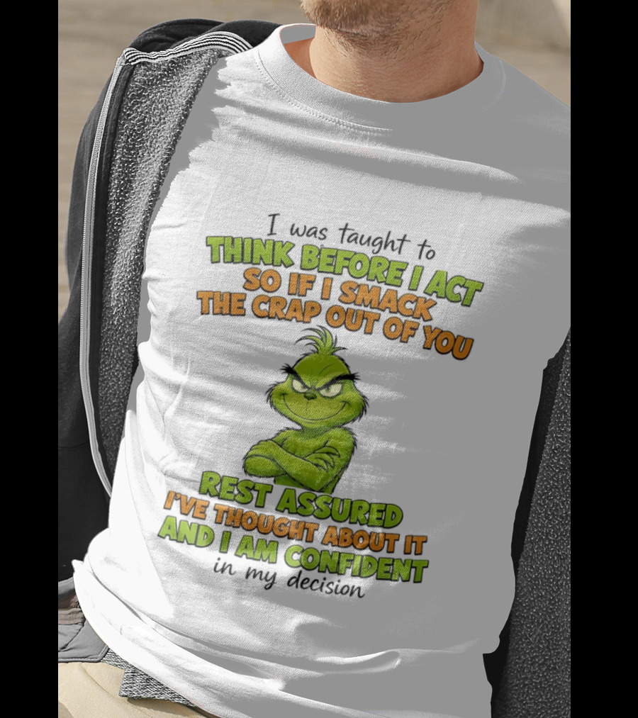 I Was Taught To Think Before I Act So If I Smack The Crap Out Of You Rest Assured I've Thought About It And I Am Confident In My Decision T-Shirt