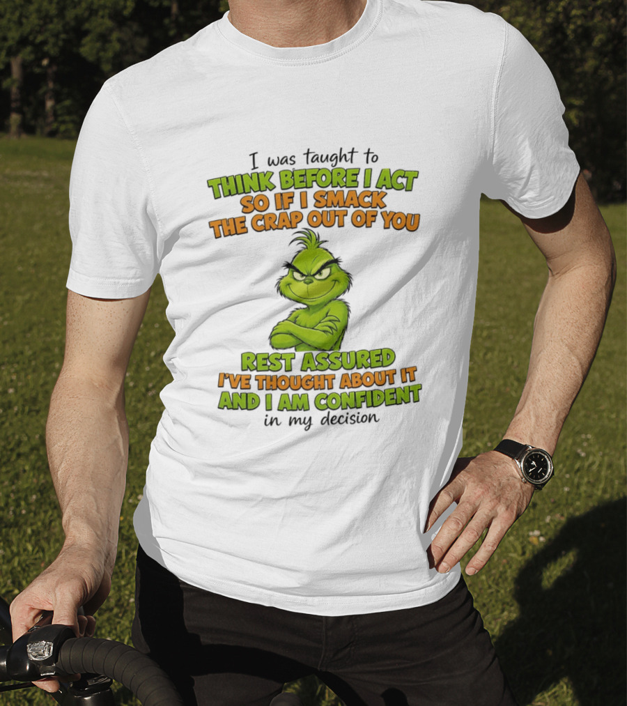 I Was Taught To Think Before I Act So If I Smack The Crap Out Of You Rest Assured I've Thought About It And I Am Confident In My Decision T-Shirt