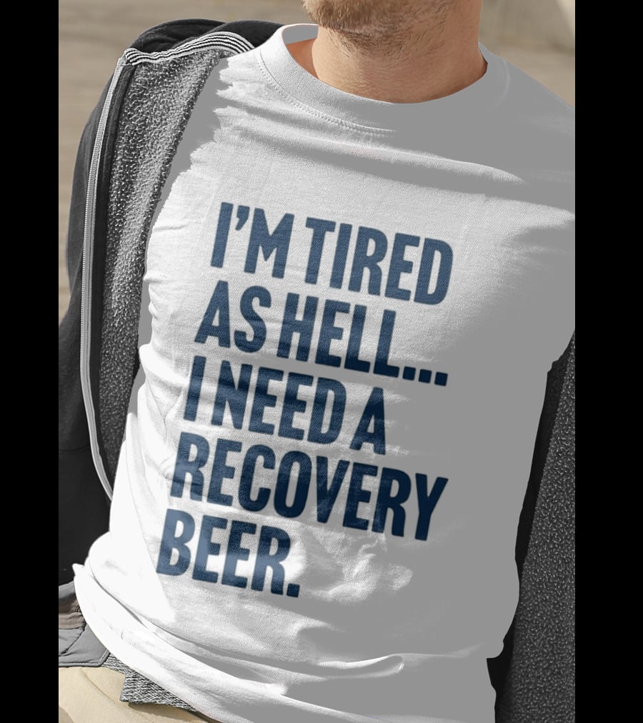 I'm Tired As Hell I Need A Recovery Beer T-Shirt