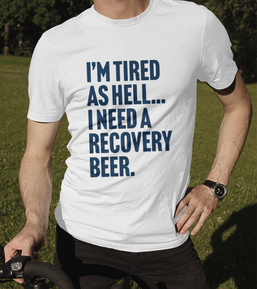 I'm Tired As Hell I Need A Recovery Beer T-Shirt
