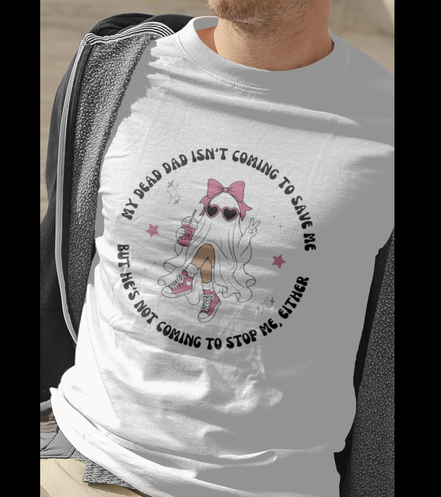 My Dead Dad Isn't Coming To Save Me But He's Not Coming To Stop Me Either Ghost Pink Bow And Heart Glasses T-Shirt
