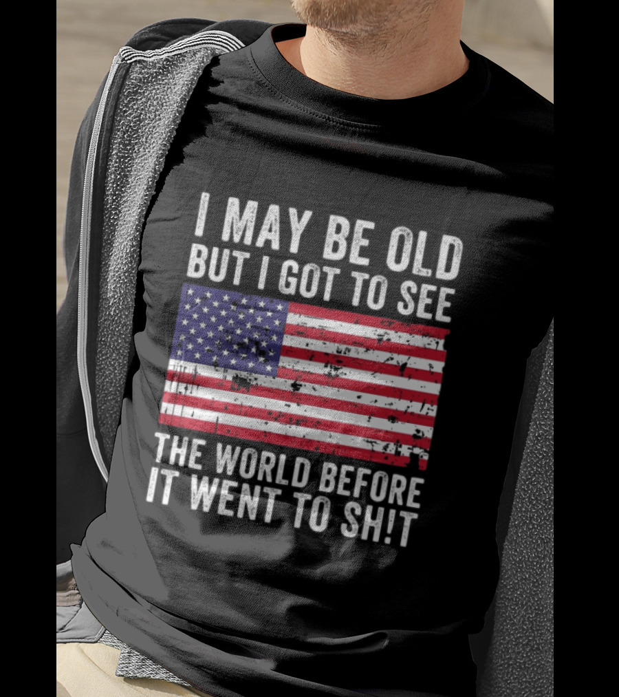 I May Be Old But I Got To See The World Before It Went To Shit USA Flag Vintage Look T-Shirt