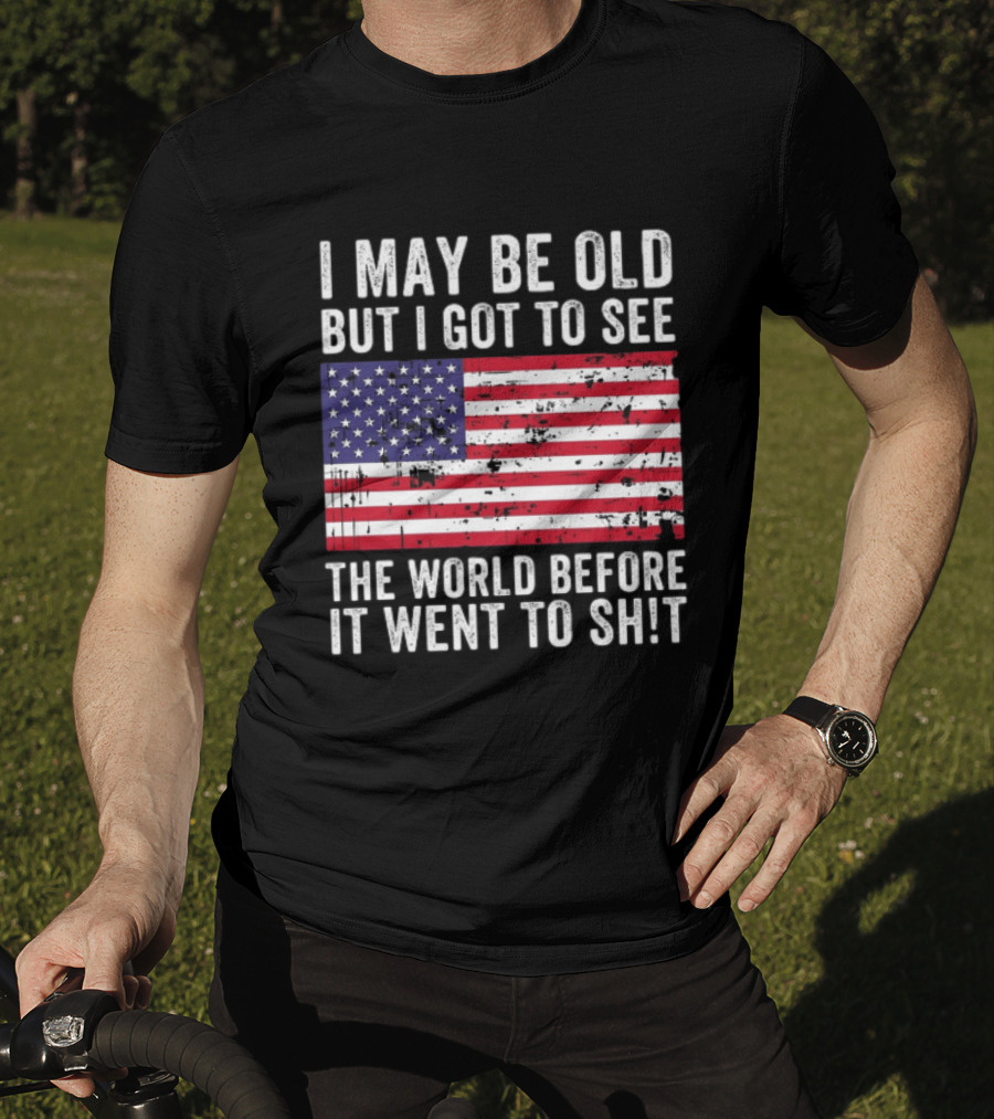I May Be Old But I Got To See The World Before It Went To Shit USA Flag Vintage Look T-Shirt