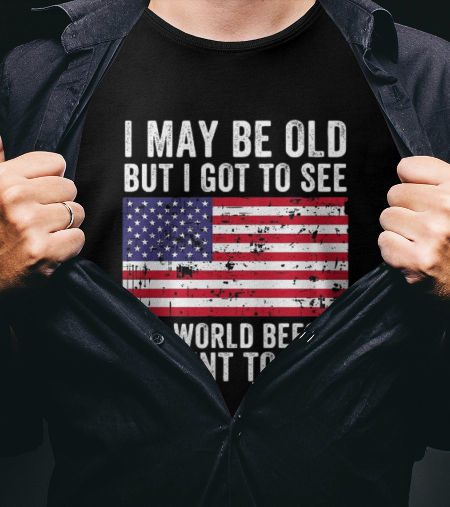 I May Be Old But I Got To See The World Before It Went To Shit USA Flag Vintage Look T-Shirt