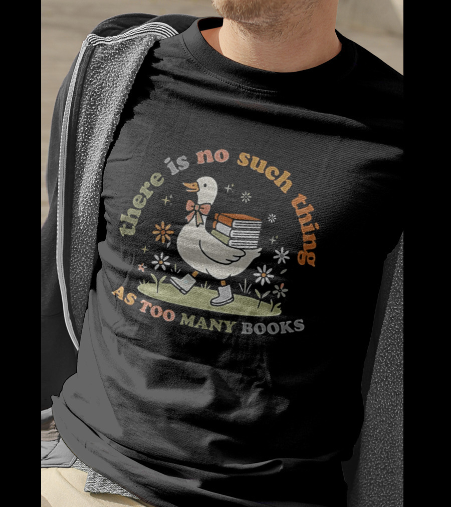 Bookish Goose There Is No Such Thing As Too Many Books Whimsical Literary T-Shirt