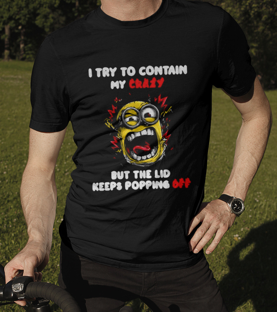 Minion Angry I Try To Contain My Crazy But The Lid Keeps Popping Off T-Shirt