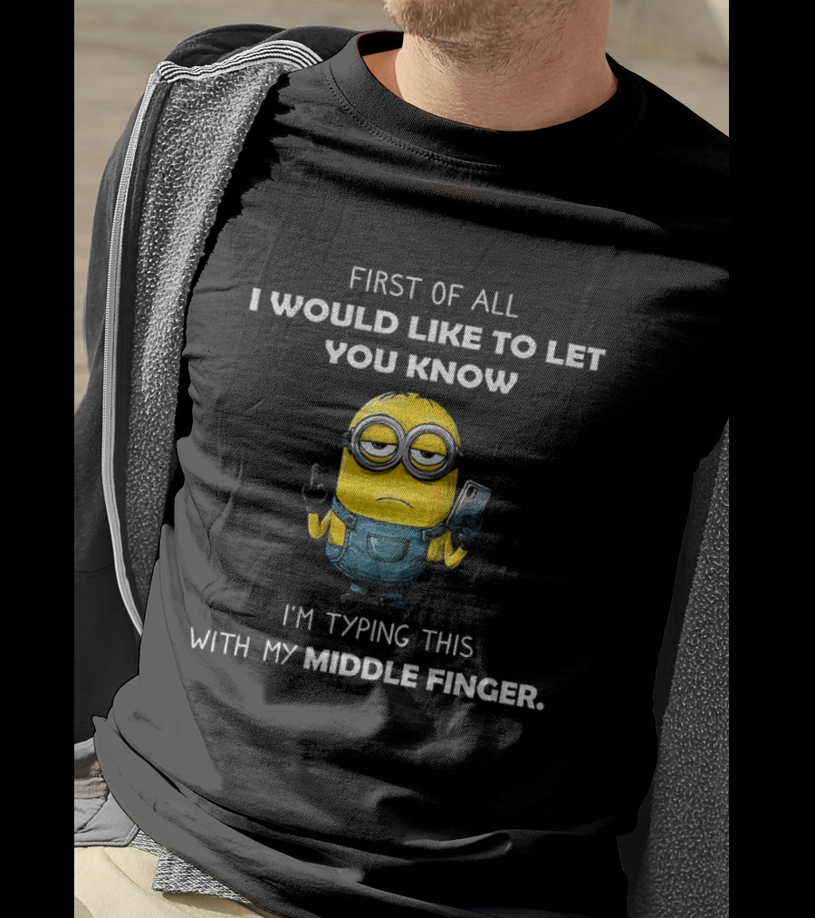 First Of All I Would Like To Let You Know Minion Holding IPhone Middle Finger Typing T-Shirt