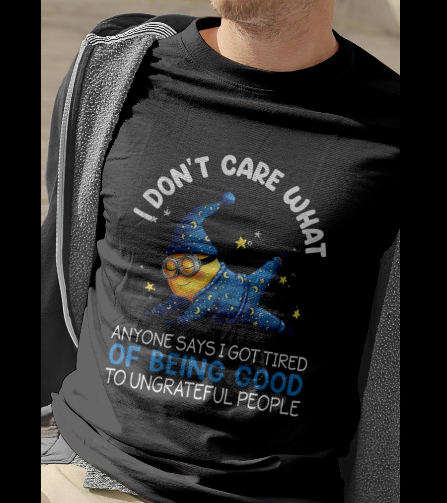 Minion I Don't Care What Anyone Says I Got Tired Of Being Good To Ungrateful People Pajama Starry Night Outfit T-Shirt