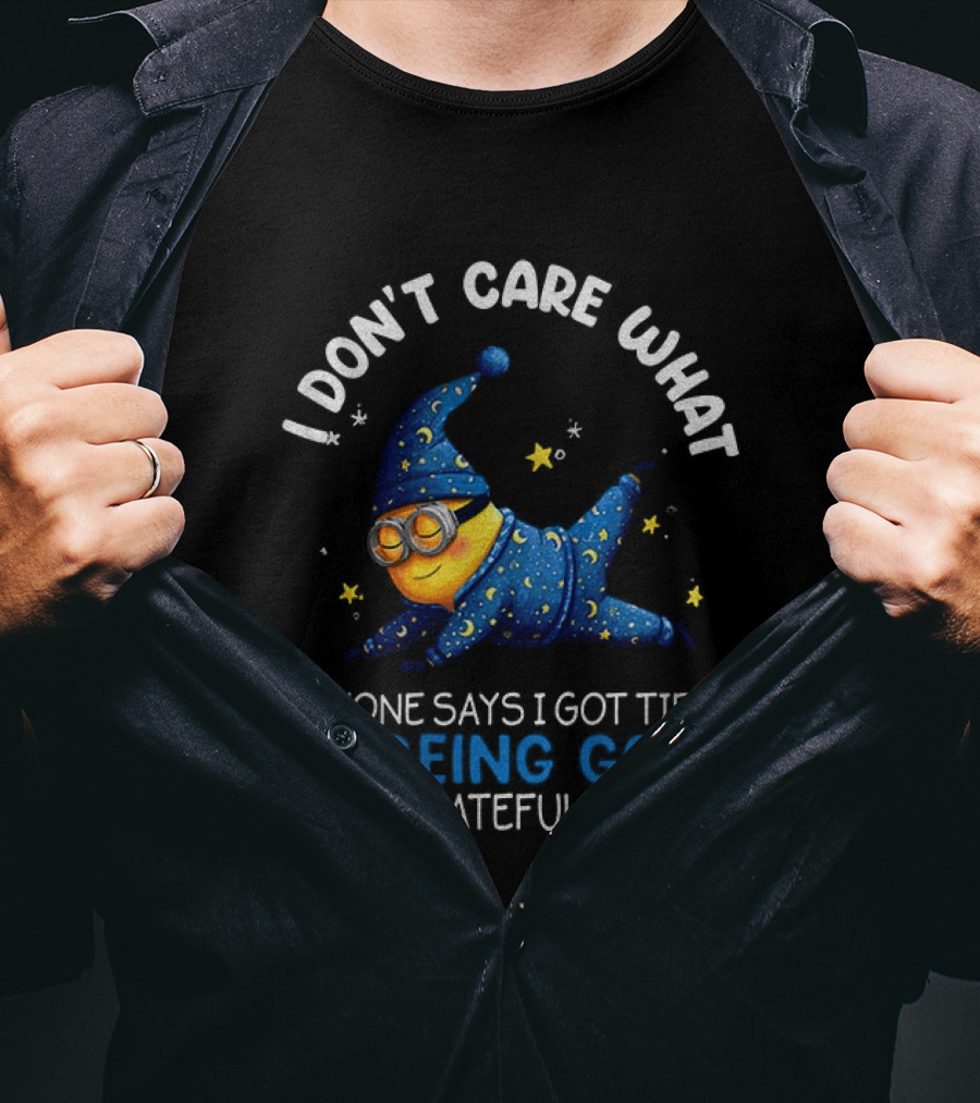 Minion I Don't Care What Anyone Says I Got Tired Of Being Good To Ungrateful People Pajama Starry Night Outfit T-Shirt