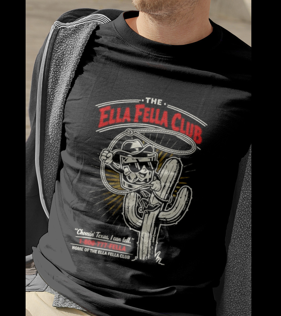 The Ella Fella Club Cactus Cowboy Choosin' Texas I Can Tell 1 800 777 Fella Home Of The Ella Fella Club T-Shirt