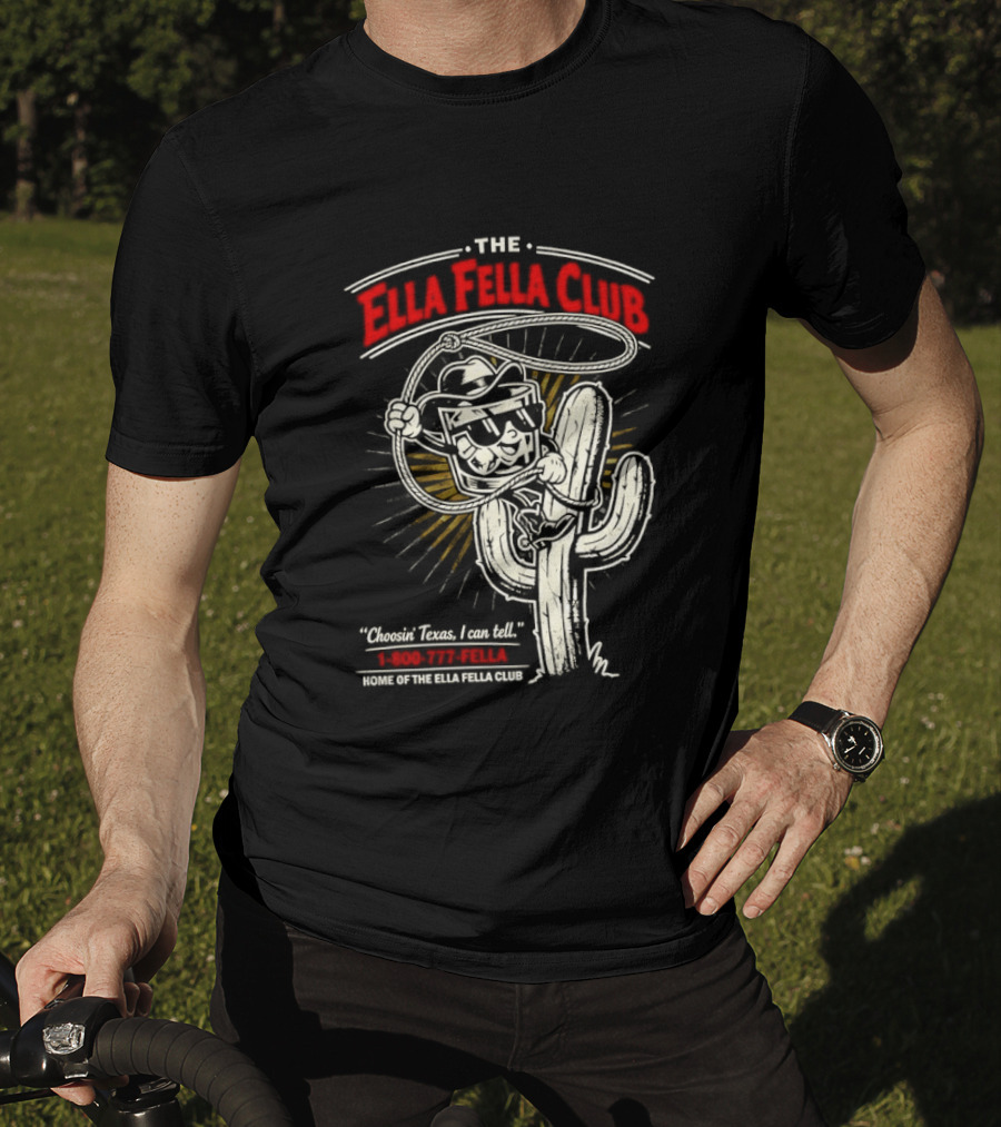 The Ella Fella Club Cactus Cowboy Choosin' Texas I Can Tell 1 800 777 Fella Home Of The Ella Fella Club T-Shirt