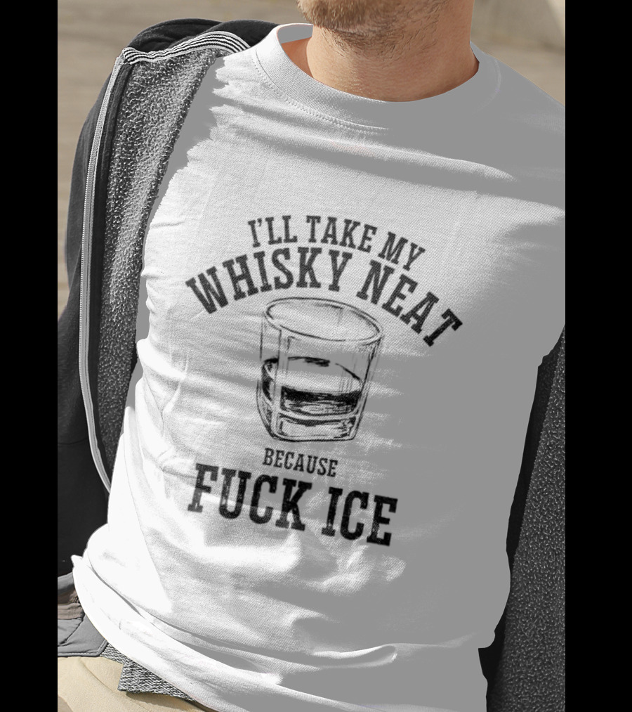 I'll Take My Whisky Neat Because Fuck Ice T-Shirt