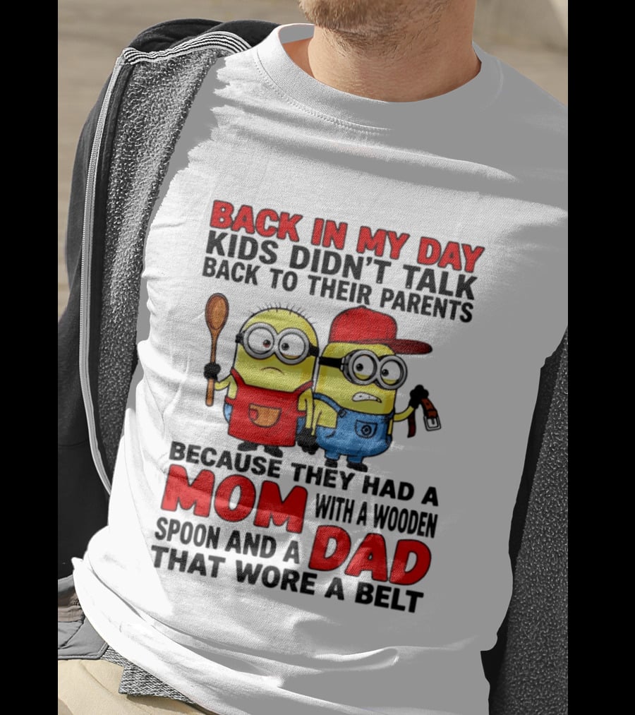 Back In My Day Kids Didn't Talk Back To Their Parents Because They Had A Mom With A Wooden Spoon And A Dad That Wore A Belt Minions T-Shirt