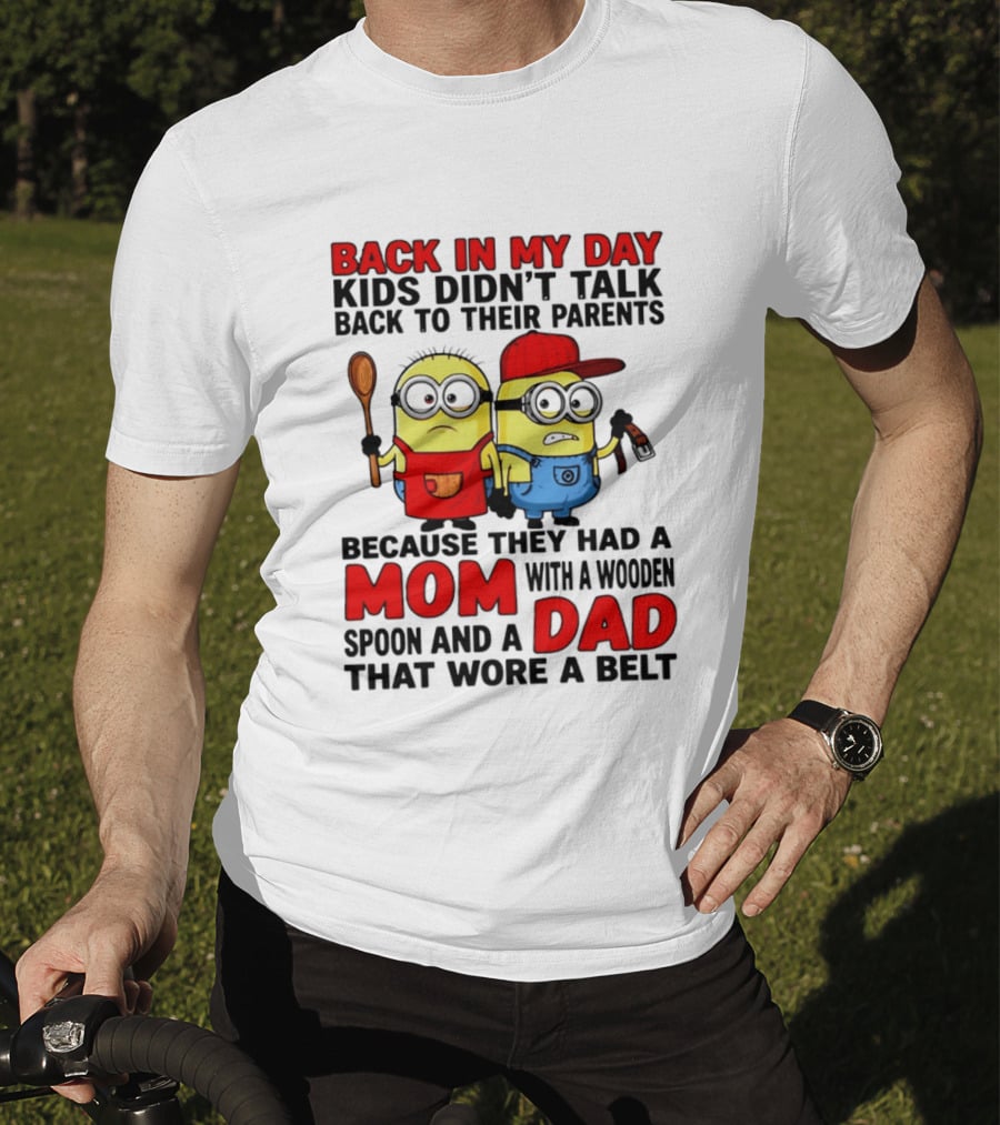 Back In My Day Kids Didn't Talk Back To Their Parents Because They Had A Mom With A Wooden Spoon And A Dad That Wore A Belt Minions T-Shirt