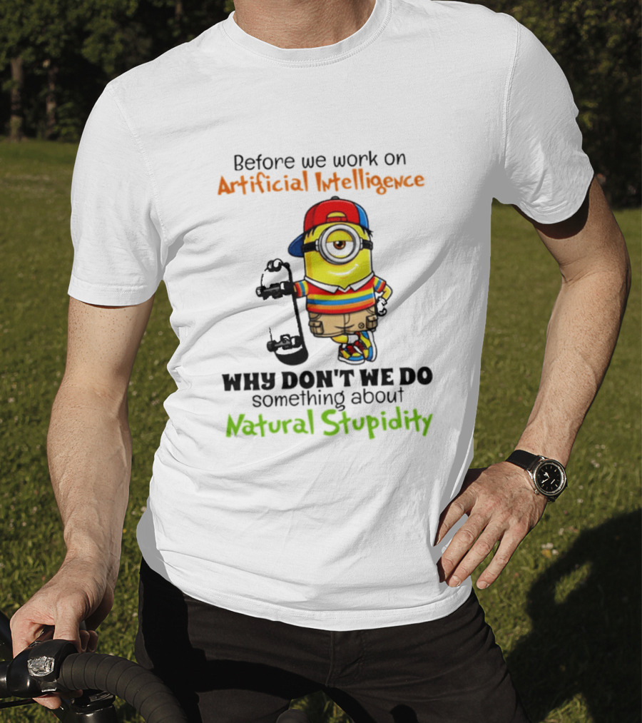 Before We Work On Artificial Intelligence Why Don't We Do Something About Natural Stupidity Minion T-Shirt