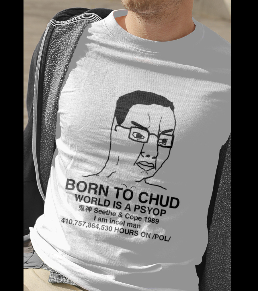 Born To Chud World Is A Psyop Seethe Cope 1989 I Am Incelcore 482752089 Hours On Pol T-Shirt