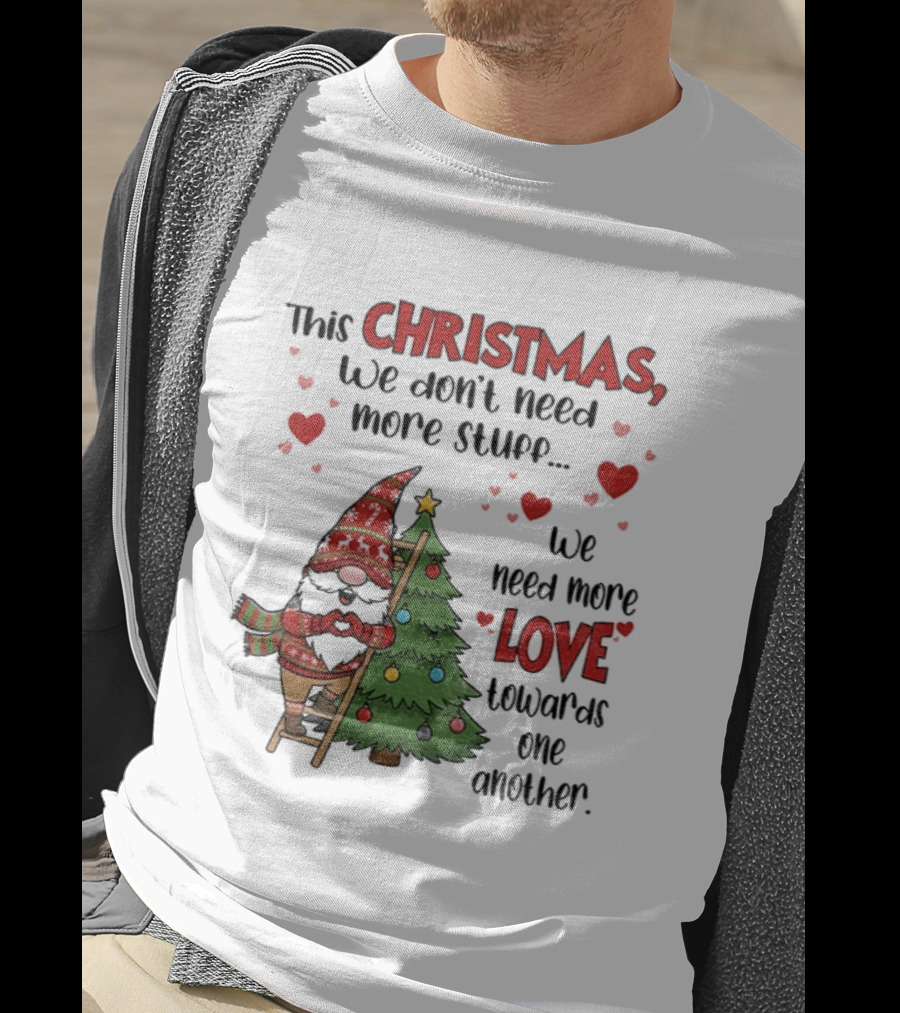 Gnome Christmas We Don't Need More Stuff We Need More Love Towards One Another T-Shirt