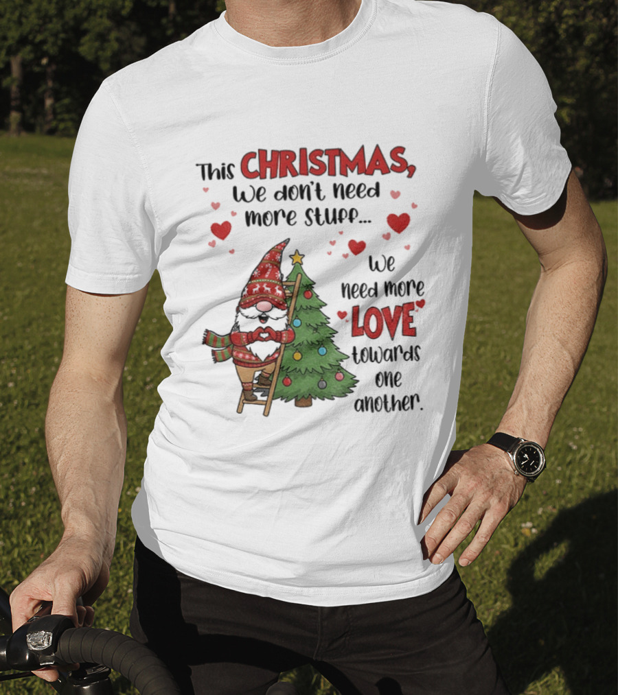 Gnome Christmas We Don't Need More Stuff We Need More Love Towards One Another T-Shirt