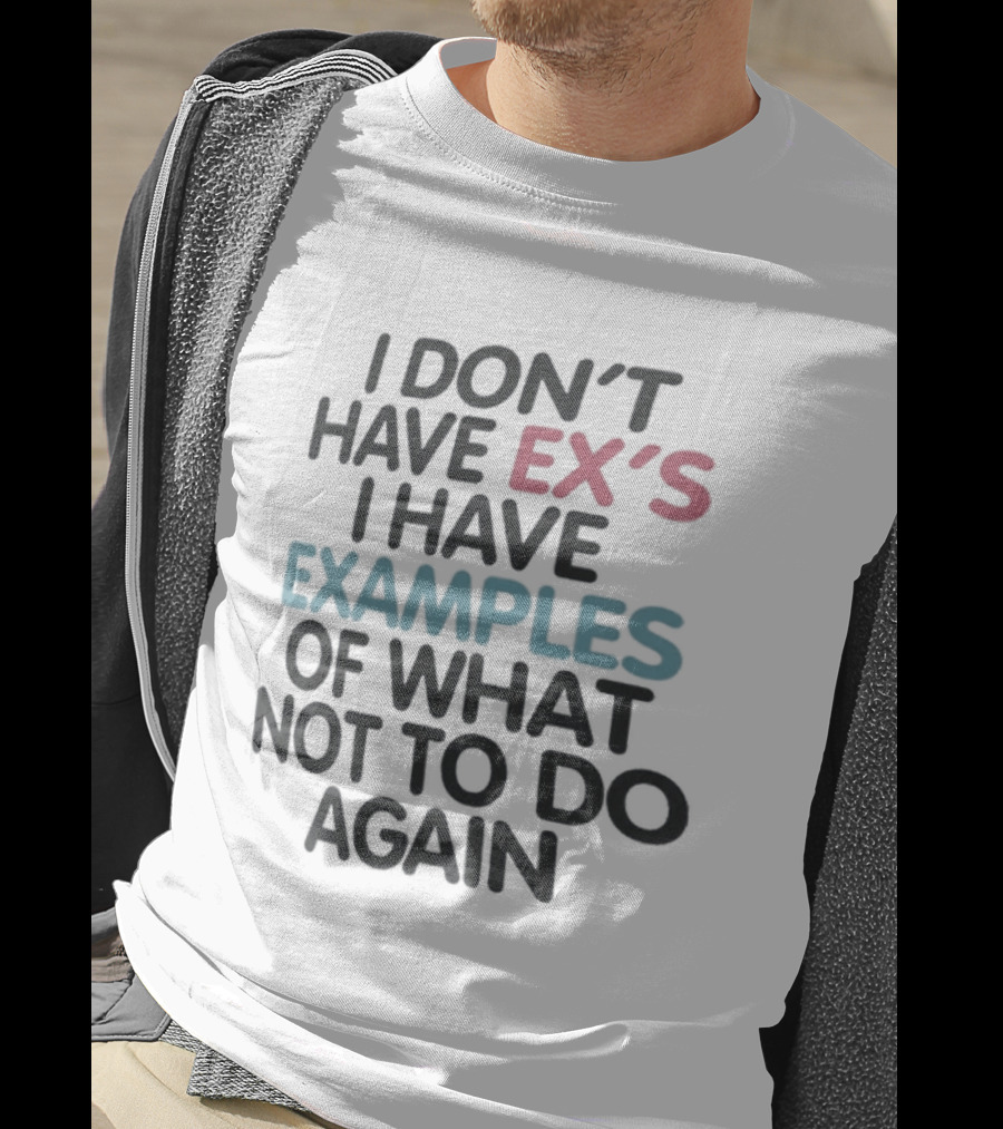 I Don't Have Ex's I Have Examples Of What Not To Do Again T-Shirt