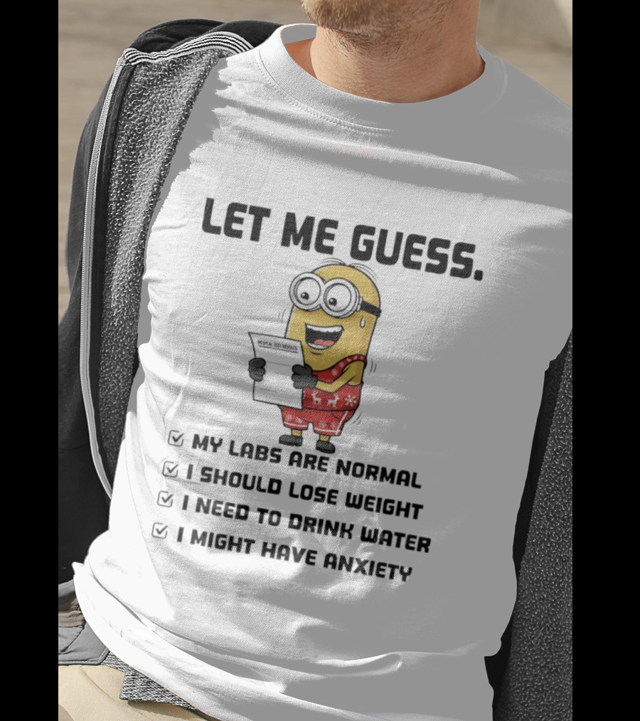 Let Me Guess My Labs Are Normal I Should Lose Weight I Need To Drink Water I Might Have Anxiety Minion T-Shirt