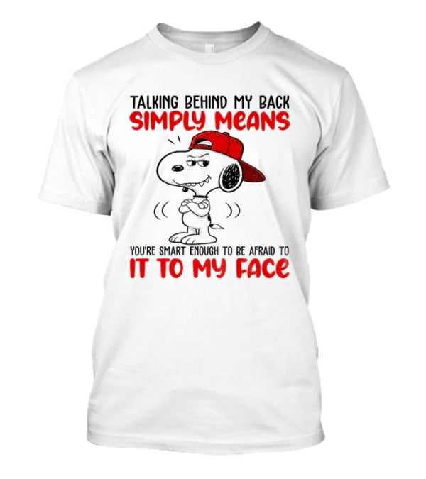 Snoopy Talking Behind My Back Simply Means You're Smart Enough To Be Afraid To It To My Face T-Shirt