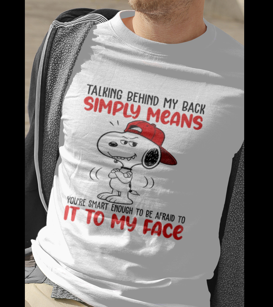 Snoopy Talking Behind My Back Simply Means You're Smart Enough To Be Afraid To It To My Face T-Shirt