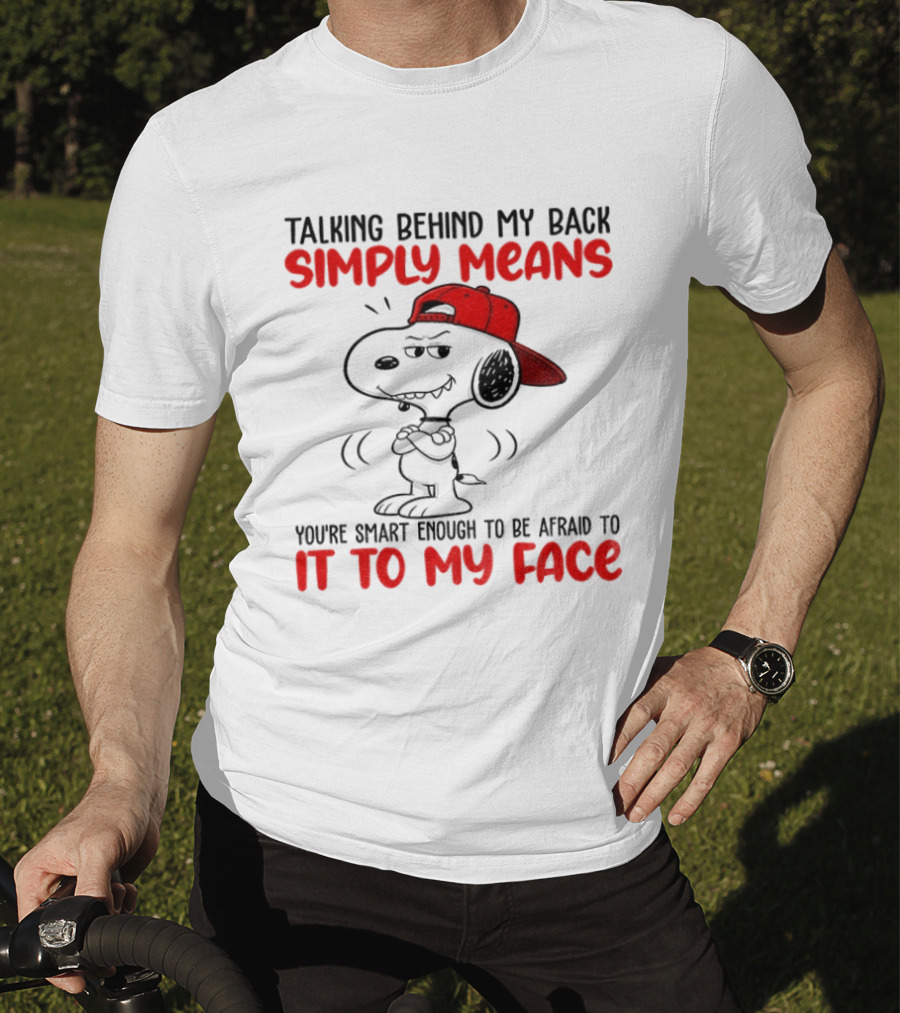 Snoopy Talking Behind My Back Simply Means You're Smart Enough To Be Afraid To It To My Face T-Shirt