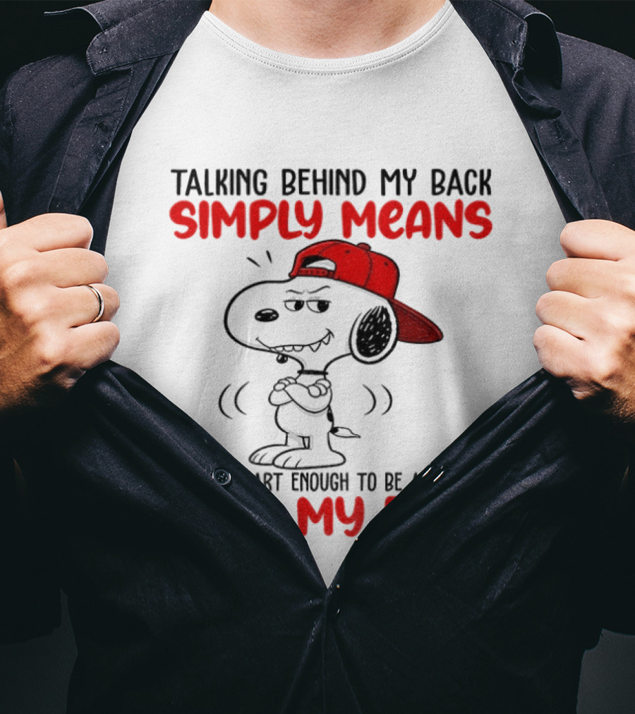 Snoopy Talking Behind My Back Simply Means You're Smart Enough To Be Afraid To It To My Face T-Shirt