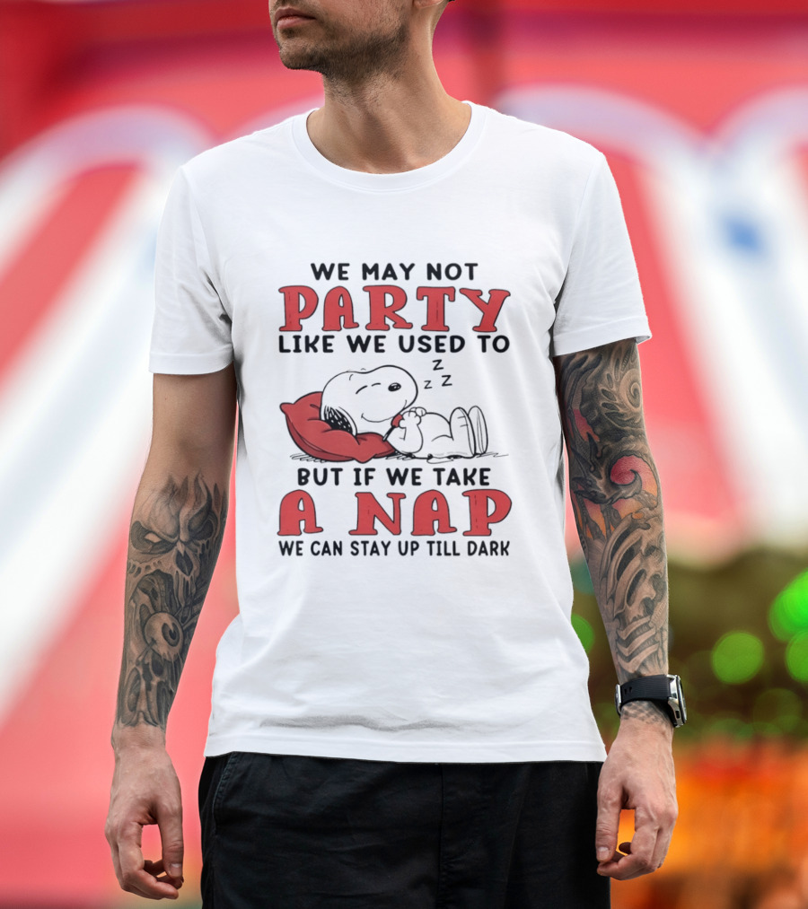 We May Not Party Like We Used To Snoopy Nap We Can Stay Up Till Dark T-Shirt