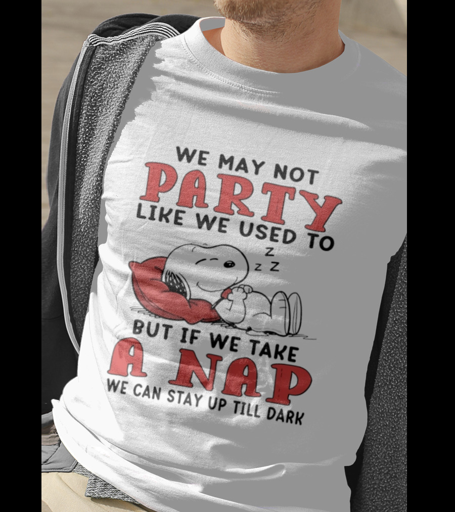 We May Not Party Like We Used To Snoopy Nap We Can Stay Up Till Dark T-Shirt