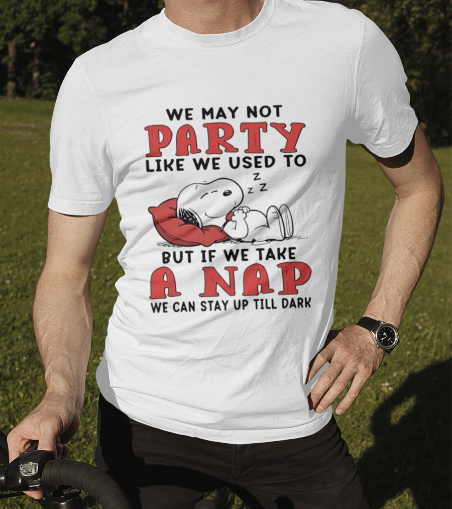 We May Not Party Like We Used To Snoopy Nap We Can Stay Up Till Dark T-Shirt