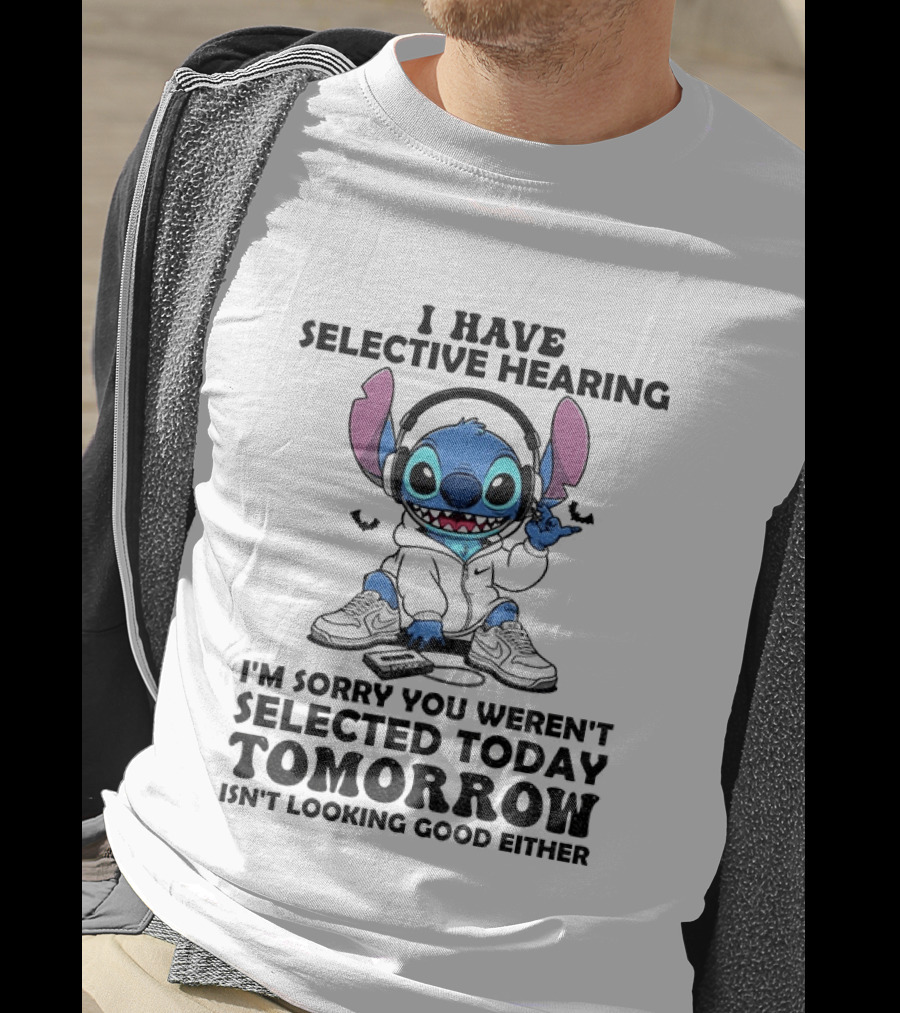 Stitch I Have Selective Hearing Sorry You Weren't Selected Today Tomorrow Isn't Looking Good T-Shirt