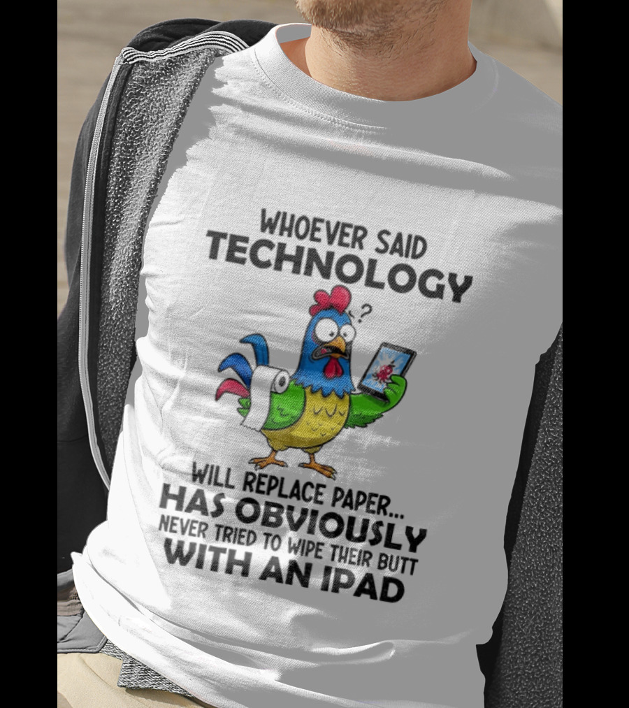 Whoever Said Technology Will Replace Paper Has Obviously Never Tried To Wipe Their Butt With An Ipad Chicken Holding Tablet T-Shirt